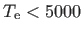 $ T_{\rm e} < 5000$