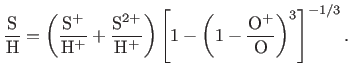 $\displaystyle \footnotesize \frac{{\rm S}}{{\rm H}}=\left(\frac{{\rm S}^{+}}{{\...
...} \right) \left[1-\left(1-\frac{{\rm O}^{+}}{{\rm O}}\right)^{3}\right]^{-1/3}.$