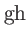$ \mathrm{gh}$
