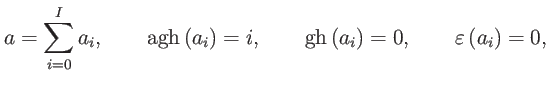 $\displaystyle a=\sum\limits_{i=0}^{I}a_{i},\qquad \mathrm{agh}\left( a_{i}\righ...
...ad \mathrm{gh}\left( a_{i}\right) =0,\qquad \varepsilon \left( a_{i}\right) =0,$