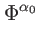 $\displaystyle \Phi ^{\alpha _{0}}$