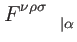 $ F_{\qquad
\vert\alpha }^{\nu \rho \sigma }$