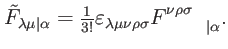$\displaystyle \tilde{F}_{\lambda \mu \vert\alpha }=\tfrac{1}{3!}\varepsilon _{\lambda \mu \nu \rho \sigma }F_{\qquad \vert\alpha }^{\nu \rho \sigma }.$