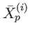 $ \bar{X}_{p}^{\left( i\right) }$