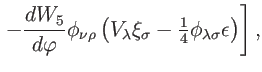$\displaystyle \left. -\frac{dW_{5}}{d\varphi }\phi _{\nu \rho }\left( V_{\lambda }\xi
_{\sigma }-\tfrac{1}{4}\phi _{\lambda \sigma }\epsilon \right) \right] ,$