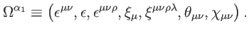 $\displaystyle \Omega ^{\alpha _{1}}\equiv \left( \epsilon ^{\mu \nu },\epsilon ...
...\mu },\xi ^{\mu \nu \rho \lambda },\theta _{\mu \nu },\chi _{\mu \nu }\right) .$