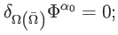 $\displaystyle \delta _{\Omega \left( \bar{\Omega}\right) }\Phi ^{\alpha _{0}}=0;$