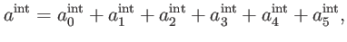 $\displaystyle a^{\mathrm{int}}=a_{0}^{\mathrm{int}}+a_{1}^{\mathrm{int}}+a_{2}^{\mathrm{int }}+a_{3}^{\mathrm{int}}+a_{4}^{\mathrm{int}}+a_{5}^{\mathrm{int}},$