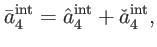 $\displaystyle \bar{a}_{4}^{\mathrm{int}}=\hat{a}_{4}^{\mathrm{int}}+\check{a}_{4}^{\mathrm{ int}},$