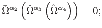 $\displaystyle \bar{\Omega}^{\alpha _{2}}\left( \check{\Omega}^{\alpha _{3}}\left( \hat{ \Omega}^{\alpha _{4}}\right) \right) =0;$