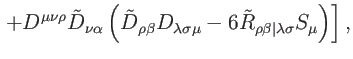 $\displaystyle \left. +D^{\mu \nu \rho }\tilde{D}_{\nu \alpha }\left( \tilde{D}_...
...gma \mu }-6\tilde{R}_{\rho \beta \vert\lambda \sigma
}S_{\mu }\right) \right] ,$