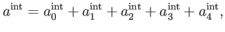 $\displaystyle a^{\mathrm{int}}=a_{0}^{\mathrm{int}}+a_{1}^{\mathrm{int}}+a_{2}^{\mathrm{int }}+a_{3}^{\mathrm{int}}+a_{4}^{\mathrm{int}},$