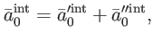 $\displaystyle \bar{a}_{0}^{\mathrm{int}}=\bar{a}_{0}^{\prime \mathrm{int}}+\bar{a} _{0}^{\prime \prime \mathrm{int}},$