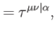 $\displaystyle =\tau ^{\mu \nu \vert\alpha },$