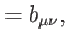 $\displaystyle =b_{\mu \nu },$