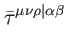 $\displaystyle \bar{\tau}^{\mu \nu \rho \vert\alpha \beta }$