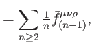 $\displaystyle =\sum\limits_{n\geq 2}\tfrac{1}{n}\bar{f} _{(n-1)}^{\mu \nu \rho },$