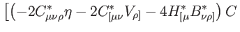 $\displaystyle \left[ \left( -2C_{\mu \nu \rho }^{\ast
}\eta -2C_{[\mu \nu }^{\ast }V_{\rho ]}-4H_{[\mu }^{\ast }B_{\nu \rho
]}^{\ast }\right) C\right. \notag$