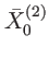 $\displaystyle \bar{X}_{0}^{\left( 2\right) }$