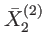 $\displaystyle \bar{X}_{2}^{\left( 2\right) }$