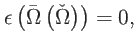 $\displaystyle \epsilon \left( \bar{\Omega}\left( \check{\Omega}\right) \right) =0,$