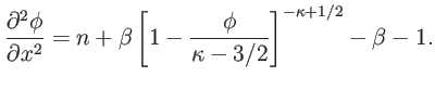 $\displaystyle \frac{\partial^{2}\phi}{\partial x^{2}}=n+\beta\left[ 1-\frac{\phi} {\kappa-3/2}\right] ^{-\kappa+1/2}-\beta-1.$