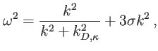 $\displaystyle \omega^{2}=\frac{k^{2}}{k^{2} + k_{D, \kappa}^{2}} + 3 {\sigma} k^{2} \, ,$