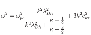 $\displaystyle \omega^{2}=\omega_{pc}^{2}\frac{k^{2}\lambda_{Dh}^{2}}{k^{2}\lambda_{Dh} ^{2}+\dfrac{\kappa-\frac{1}{2}}{\kappa-\tfrac{3}{2}}}+3k^{2}c_{tc}^{2}.$