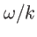 $ \omega/k$