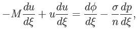 $\displaystyle -M\dfrac{du}{d\xi}+u\dfrac{du}{d\xi}=\dfrac{d\phi}{d\xi}-\frac{\sigma} {n}\dfrac{dp}{d\xi},$