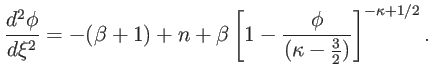 $\displaystyle \frac{d^{2}\phi}{d\xi^{2}}=-(\beta+1)+n+\beta\left[ 1-\frac{\phi} {(\kappa-\tfrac{3}{2})}\right] ^{-\kappa+1/2}.$