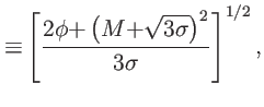 $\displaystyle {\equiv}\left[ \dfrac{{2\phi+}\left( {M+}\sqrt{3{\sigma} }\right) ^{2}}{3{\sigma}}\right] ^{1/2},$