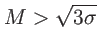 $ M>\sqrt{3\sigma}$