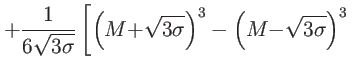 $\displaystyle +\frac{1}{6\sqrt{3{\sigma}}}\left[ \left( {M+}\sqrt{3{\sigma}}\right) ^{3}-{{\left( {M-}\sqrt{3{\sigma}}\right) ^{3}}}\right.$
