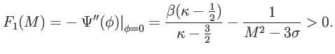 $\displaystyle F_{1}(M)=-\left. \Psi^{\prime\prime}(\phi)\right\vert _{\phi=0}=\frac {\beta(\kappa-\frac{1}{2})}{\kappa-\tfrac{3}{2}}-\frac{1}{M^{2}-3{\sigma}}>0.$