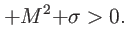 $\displaystyle +M{{^{2}+}\sigma}>0.$