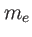 $ m_{e}$