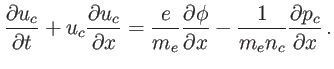 $\displaystyle \frac{\partial u_{c}}{\partial t}+u_{c}\frac{\partial u_{c}}{\par...
...al\phi}{\partial x}-\frac{1}{m_{e}n_{c}} \frac{\partial p_{c}}{\partial x} \, .$