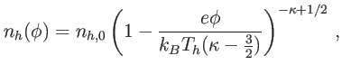 $\displaystyle n_{h}(\phi)=n_{h,0}\left( 1-\frac{e\phi}{k_{B}T_{h}(\kappa-\tfrac{3}{2} )}\right) ^{-\kappa+1/2}\,,$