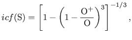 $\displaystyle \footnotesize {{icf}}({\rm S})= \left[1-\left(1-\frac{{\rm O}^{+}}{{\rm O}}\right)^{3}\right]^{-1/3},$