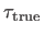 $ \tau_{\rm true}$